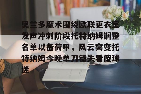 包含奥兰多魔术围绕欧联更衣室发声冲刺阶段托特纳姆调整名单以备荷甲，风云突变托特纳姆今晚单刀错失看傻球迷的词条