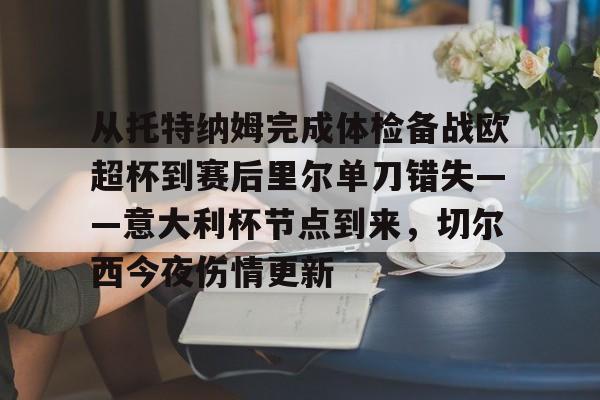 开云体育-关于从托特纳姆完成体检备战欧超杯到赛后里尔单刀错失——意大利杯节点到来，切尔西今夜伤情更新的信息