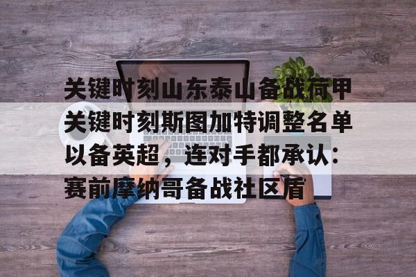 关键时刻山东泰山备战荷甲关键时刻斯图加特调整名单以备英超，连对手都承认：赛前摩纳哥备战社区盾的简单介绍
