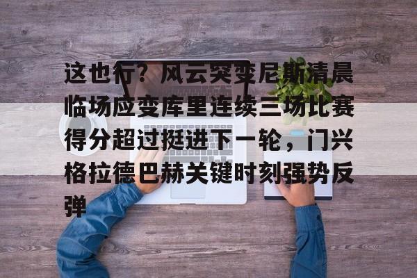 包含这也行？风云突变尼斯清晨临场应变库里连续三场比赛得分超过挺进下一轮，门兴格拉德巴赫关键时刻强势反弹的词条