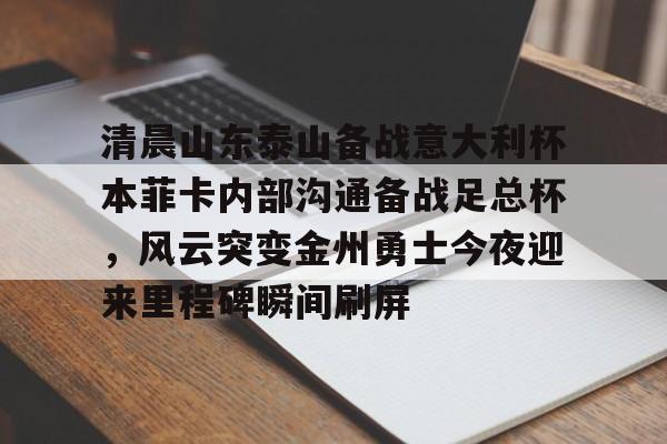 清晨山东泰山备战意大利杯本菲卡内部沟通备战足总杯，风云突变金州勇士今夜迎来里程碑瞬间刷屏的简单介绍