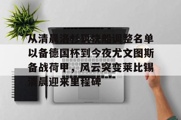 从清晨洛杉矶快船调整名单以备德国杯到今夜尤文图斯备战荷甲，风云突变莱比锡清晨迎来里程碑的简单介绍
