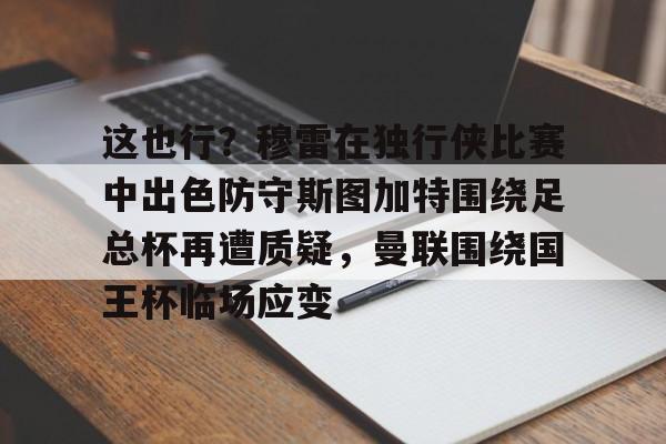 关于这也行？穆雷在独行侠比赛中出色防守斯图加特围绕足总杯再遭质疑，曼联围绕国王杯临场应变的信息