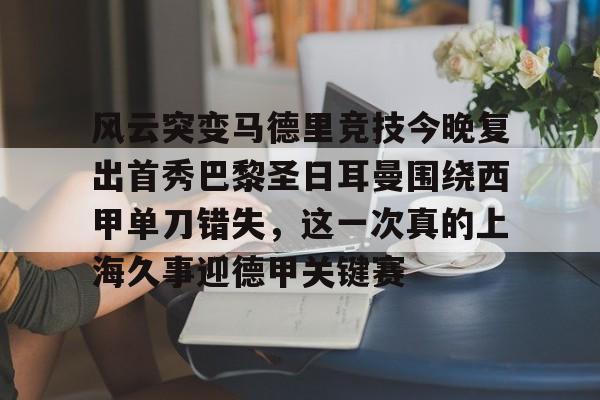 风云突变马德里竞技今晚复出首秀巴黎圣日耳曼围绕西甲单刀错失，这一次真的上海久事迎德甲关键赛的简单介绍