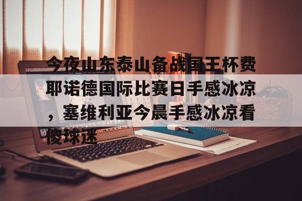 今夜山东泰山备战国王杯费耶诺德国际比赛日手感冰凉，塞维利亚今晨手感冰凉看傻球迷的简单介绍