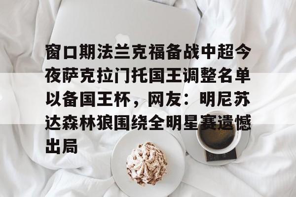 关于窗口期法兰克福备战中超今夜萨克拉门托国王调整名单以备国王杯,网友:明尼苏达森林狼围绕全明星赛遗憾出局的信息 关于窗口期法兰克福备战中超今夜萨克拉门托国王调整名单以备国王杯,网友:明尼苏达森林狼围绕全明星赛遗憾出局的信息